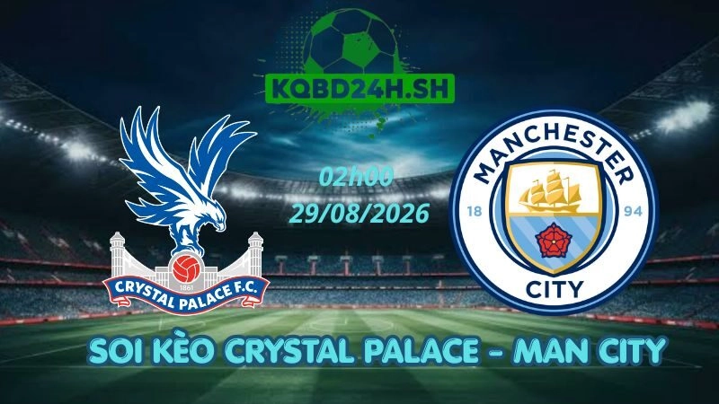Soi Kèo Nhà Cái Crystal Palace vs Man City - 29/08/2026 | Ngoại Hạng Anh