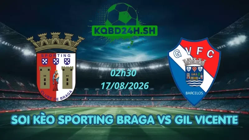 Soi Kèo Nhà Cái Sporting Braga Vs Gil Vicente – 17/08/2026 | VĐQG Bồ Đào Nha