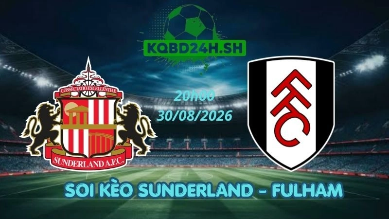 Soi Kèo Nhà Cái Sunderland vs Fulham - 30/08/2026 | Ngoại Hạng Anh