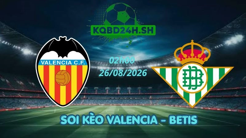Soi Kèo Nhà Cái Valencia vs Betis – 26/08/2026 | La Liga